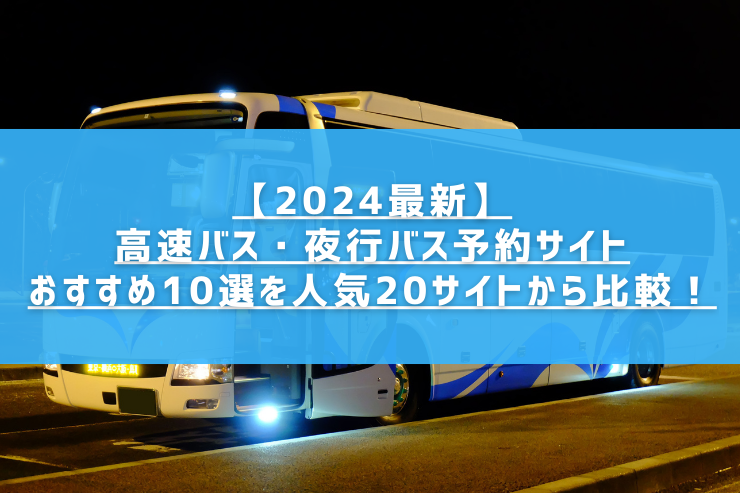 【2024最新】高速バス・夜行バス予約サイトおすすめ10選を人気20サイトから比較！