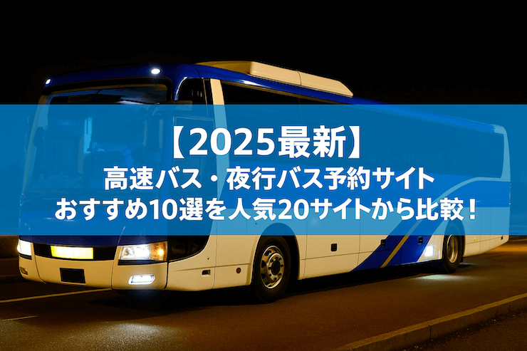 【2025最新】高速バス・夜行バス予約サイトおすすめ10選を人気20サイトから比較!